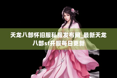 天龙八部怀旧服私服发布网_最新天龙八部sf开服每日更新