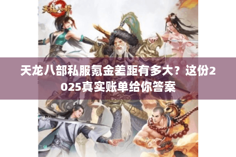 天龙八部私服氪金差距有多大？这份2025真实账单给你答案