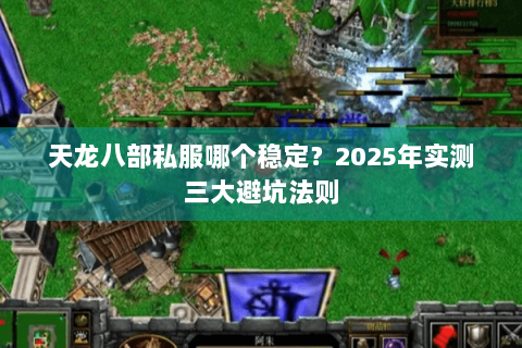 天龙八部私服哪个稳定？2025年实测三大避坑法则
