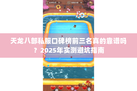 天龙八部私服口碑榜前三名真的靠谱吗?2025年实测避坑指南 天龙八部私服口碑榜前三名真的靠谱吗?2025年实测避坑指南