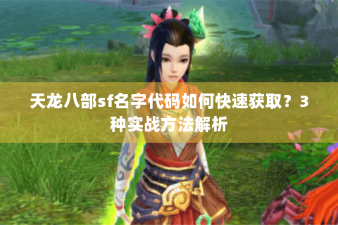 天龙八部sf名字代码如何快速获取?3种实战方法解析 天龙八部sf名字代码如何快速获取?3种实战方法解析