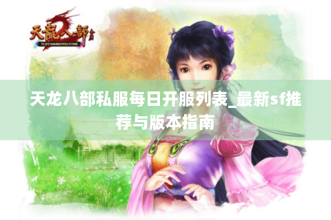 天龙八部私服每日开服列表_最新sf推荐与版本指南
