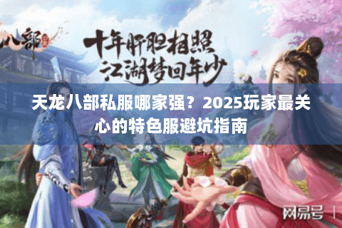 天龙八部私服哪家强?2025玩家最关心的特色服避坑指南 天龙八部私服哪家强?2025玩家最关心的特色服避坑指南