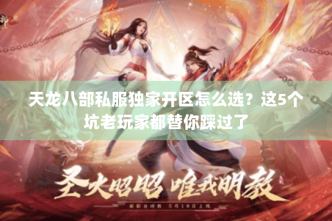 天龙八部私服独家开区怎么选？这5个坑老玩家都替你踩过了