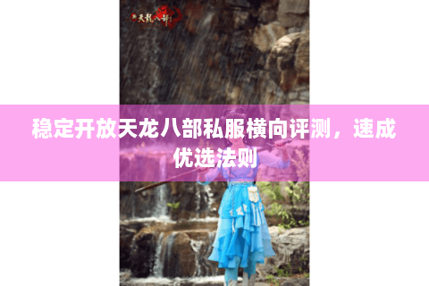 稳定开放天龙八部私服横向评测，速成优选法则