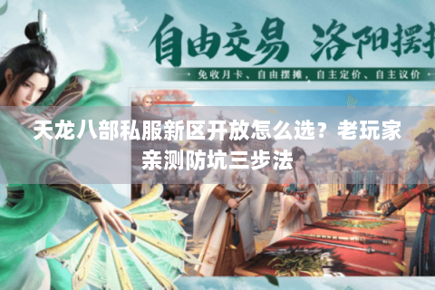 天龙八部私服新区开放怎么选？老玩家亲测防坑三步法