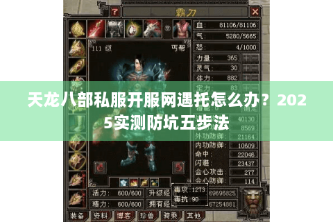 天龙八部私服开服网遇托怎么办？2025实测防坑五步法