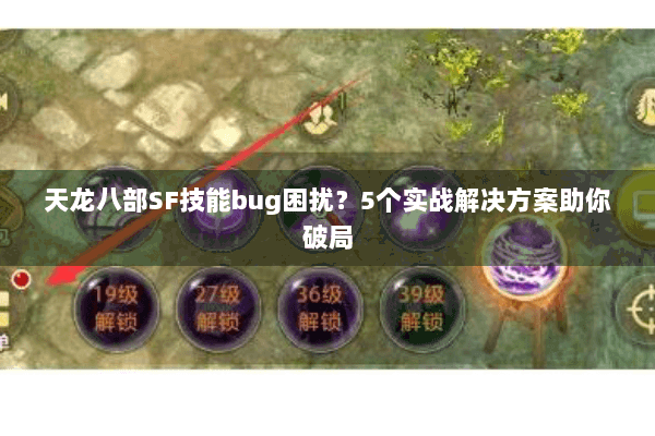 天龙八部SF技能bug困扰?5个实战解决方案助你破局 天龙八部SF技能bug困扰?5个实战解决方案助你破局