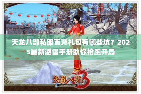 天龙八部私服首充礼包有哪些坑？2025最新避雷手册助你抢跑开局