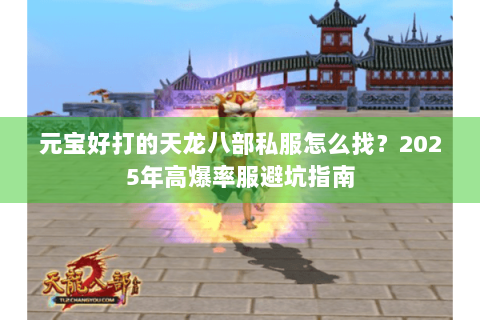 元宝好打的天龙八部私服怎么找？2025年高爆率服避坑指南