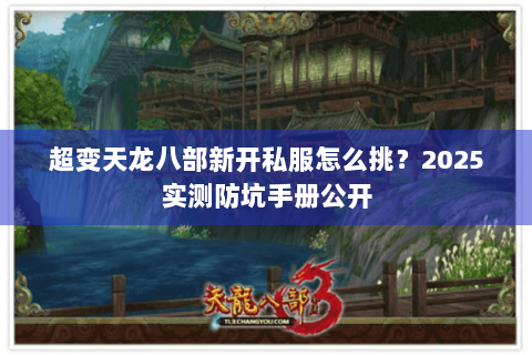 超变天龙八部新开私服怎么挑?2025实测防坑手册公开 超变天龙八部新开私服怎么挑?2025实测防坑手册公开