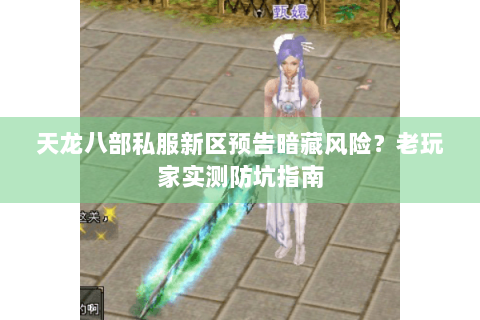 天龙八部私服新区预告暗藏风险?老玩家实测防坑指南 天龙八部私服新区预告暗藏风险?老玩家实测防坑指南