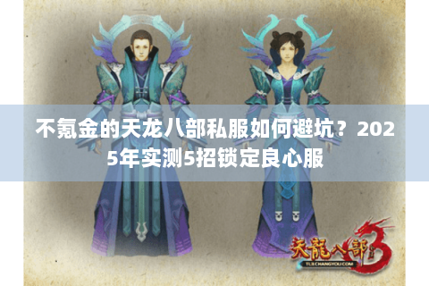不氪金的天龙八部私服如何避坑?2025年实测5招锁定良心服 不氪金的天龙八部私服如何避坑?2025年实测5招锁定良心服