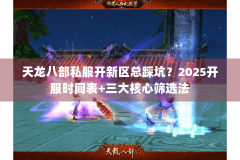 天龙八部私服开新区总踩坑?2025开服时间表+三大核心筛选法 天龙八部私服开新区总踩坑?2025开服时间表+三大核心筛选法