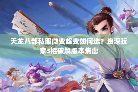 天龙八部私服微变超变如何选?资深玩家3招破解版本焦虑 天龙八部私服微变超变如何选?资深玩家3招破解版本焦虑