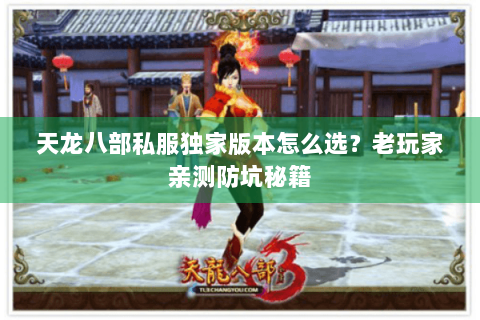 天龙八部私服独家版本怎么选？老玩家亲测防坑秘籍