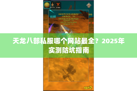 天龙八部私服哪个网站最全？2025年实测防坑指南