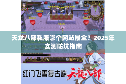 天龙八部私服哪个网站最全？2025年实测防坑指南