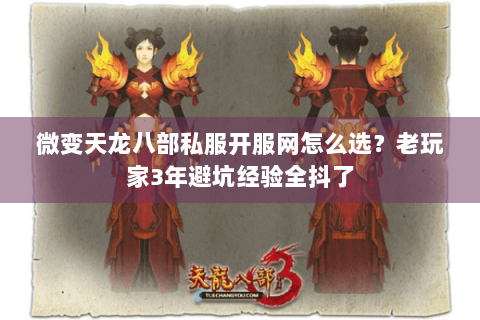 微变天龙八部私服开服网怎么选?老玩家3年避坑经验全抖了 微变天龙八部私服开服网怎么选?老玩家3年避坑经验全抖了