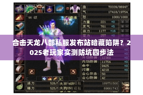 合击天龙八部私服发布站暗藏陷阱?2025老玩家实测防坑四步法 合击天龙八部私服发布站暗藏陷阱?2025老玩家实测防坑四步法