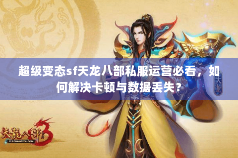 超级变态sf天龙八部私服运营必看，如何解决卡顿与数据丢失？