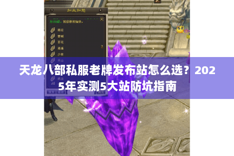 天龙八部私服老牌发布站怎么选？2025年实测5大站防坑指南