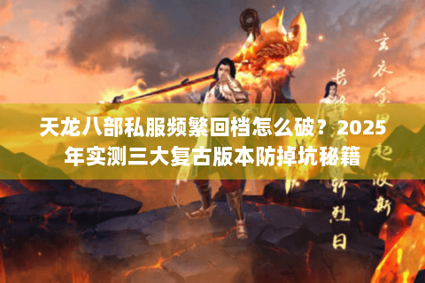 天龙八部私服频繁回档怎么破?2025年实测三大复古版本防掉坑秘籍 天龙八部私服频繁回档怎么破?2025年实测三大复古版本防掉坑秘籍