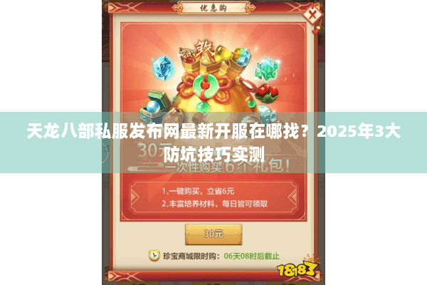 天龙八部私服发布网最新开服在哪找？2025年3大防坑技巧实测