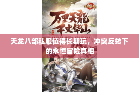 天龙八部私服值得长期玩，冲突反转下的永恒冒险真相