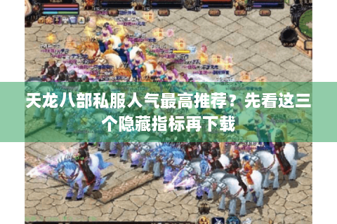 天龙八部私服人气最高推荐?先看这三个隐藏指标再下载 天龙八部私服人气最高推荐?先看这三个隐藏指标再下载