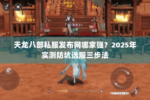 天龙八部私服发布网哪家强？2025年实测防坑选服三步法