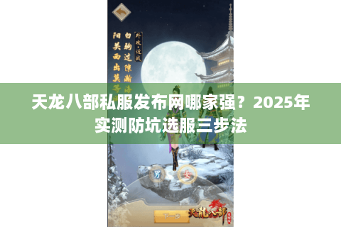 天龙八部私服发布网哪家强？2025年实测防坑选服三步法