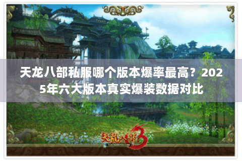 天龙八部私服哪个版本爆率最高?2025年六大版本真实爆装数据对比 天龙八部私服哪个版本爆率最高?2025年六大版本真实爆装数据对比