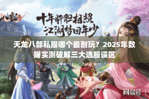 天龙八部私服哪个最耐玩？2025年数据实测破解三大选服误区