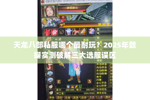 天龙八部私服哪个最耐玩?2025年数据实测破解三大选服误区 天龙八部私服哪个最耐玩?2025年数据实测破解三大选服误区