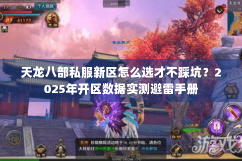 天龙八部私服新区怎么选才不踩坑？2025年开区数据实测避雷手册