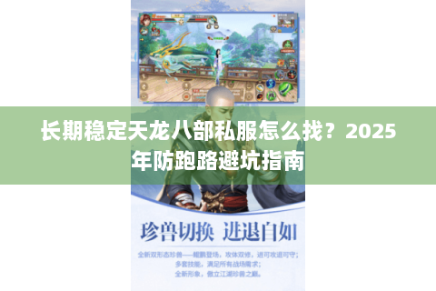长期稳定天龙八部私服怎么找?2025年防跑路避坑指南 长期稳定天龙八部私服怎么找?2025年防跑路避坑指南