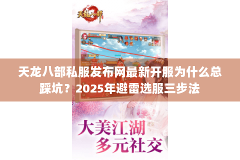 天龙八部私服发布网最新开服为什么总踩坑？2025年避雷选服三步法