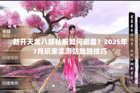 新开天龙八部私服如何避雷？2025年7月玩家实测防跑路技巧