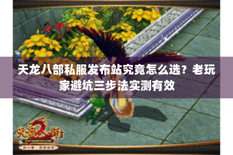 天龙八部私服发布站究竟怎么选?老玩家避坑三步法实测有效 天龙八部私服发布站究竟怎么选?老玩家避坑三步法实测有效