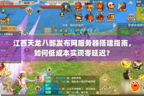 江西天龙八部发布网服务器搭建指南，如何低成本实现零延迟？