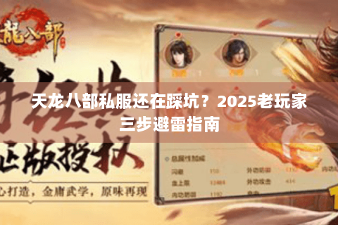 天龙八部私服还在踩坑?2025老玩家三步避雷指南 天龙八部私服还在踩坑?2025老玩家三步避雷指南