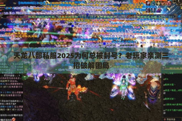 天龙八部私服2025为何总被封号?老玩家亲测三招破解困局 天龙八部私服2025为何总被封号?老玩家亲测三招破解困局