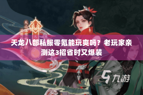 天龙八部私服零氪能玩爽吗？老玩家亲测这3招省时又爆装