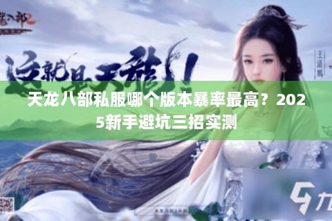 天龙八部私服哪个版本暴率最高?2025新手避坑三招实测 天龙八部私服哪个版本暴率最高?2025新手避坑三招实测