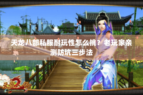 天龙八部私服耐玩性怎么挑？老玩家亲测防坑三步法