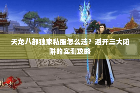 天龙八部独家私服怎么选?避开三大陷阱的实测攻略 天龙八部独家私服怎么选?避开三大陷阱的实测攻略