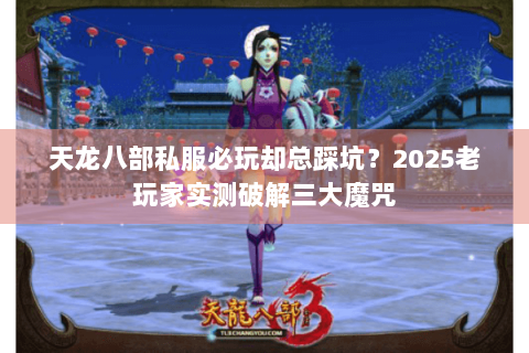 天龙八部私服必玩却总踩坑？2025老玩家实测破解三大魔咒