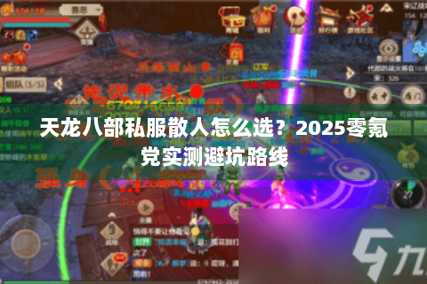 天龙八部私服散人怎么选?2025零氪党实测避坑路线 天龙八部私服散人怎么选?2025零氪党实测避坑路线