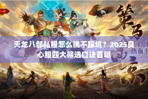 天龙八部私服怎么挑不踩坑?2025良心服四大筛选口诀首曝 天龙八部私服怎么挑不踩坑?2025良心服四大筛选口诀首曝